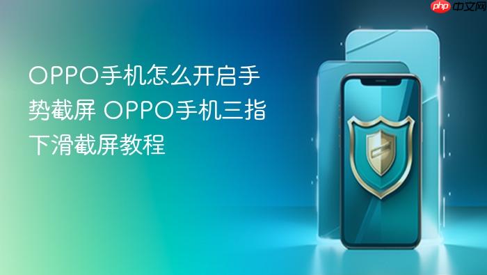 oppo手机怎么开启手势截屏 oppo手机三指下滑截屏教程