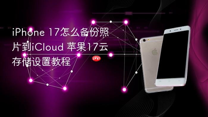 iphone 17怎么备份照片到icloud 苹果17云存储设置教程