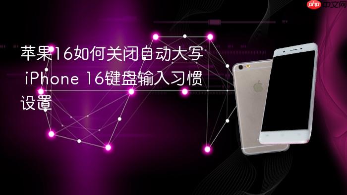 苹果16如何关闭自动大写 iphone 16键盘输入习惯设置