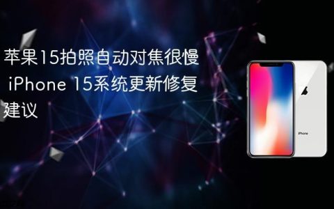 苹果15拍照自动对焦很慢 iPhone 15系统更新修复建议