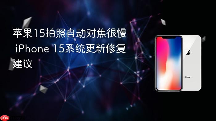 苹果15拍照自动对焦很慢 iphone 15系统更新修复建议
