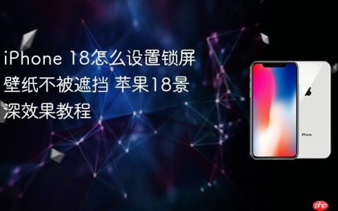 iPhone 18怎么设置锁屏壁纸不被遮挡 苹果18景深效果教程