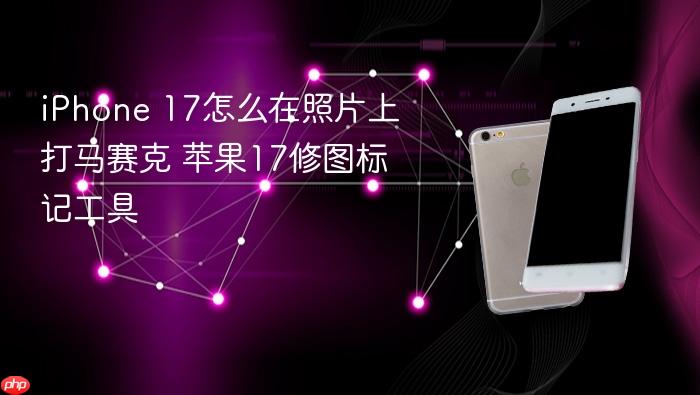 iphone 17怎么在照片上打马赛克 苹果17修图标记工具