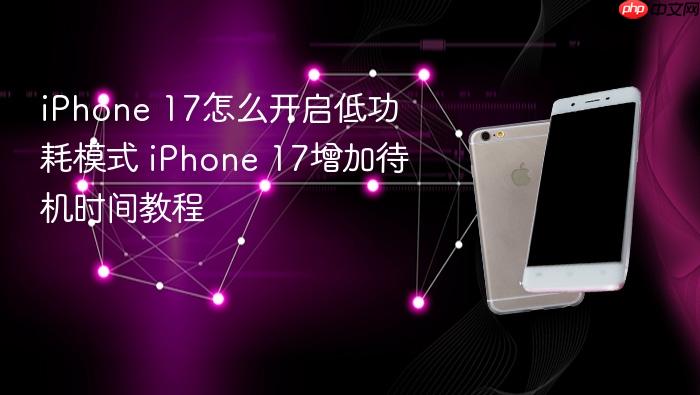 iphone 17怎么开启低功耗模式 iphone 17增加待机时间教程