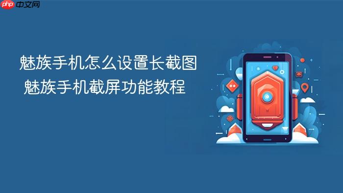 魅族手机怎么设置长截图 魅族手机截屏功能教程
