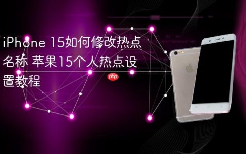 iPhone 15如何修改热点名称 苹果15个人热点设置教程