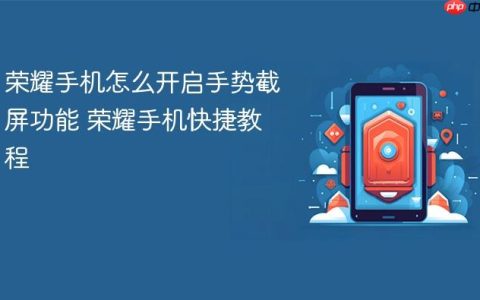 荣耀手机怎么开启手势截屏功能 荣耀手机快捷教程