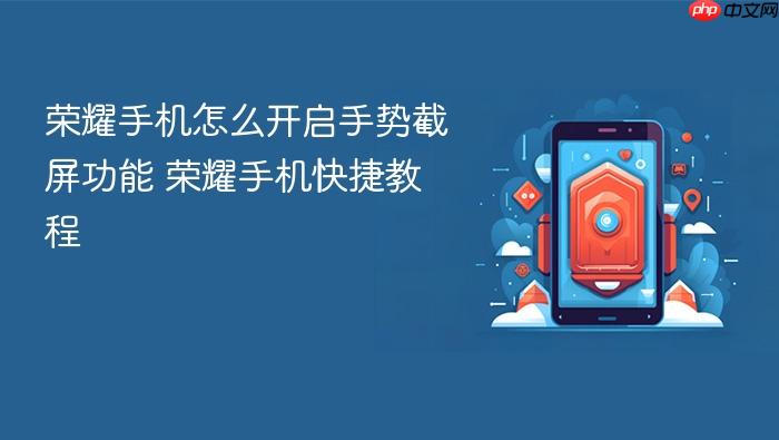 荣耀手机怎么开启手势截屏功能 荣耀手机快捷教程
