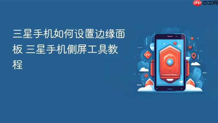 三星手机如何设置边缘面板 三星手机侧屏工具教程