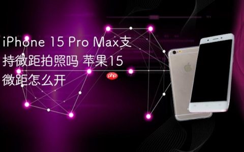 iPhone 15 Pro Max支持微距拍照吗 苹果15微距怎么开