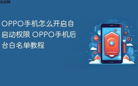 OPPO手机怎么开启自启动权限 OPPO手机后台白名单教程