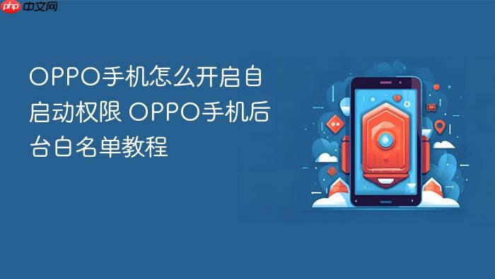 oppo手机怎么开启自启动权限 oppo手机后台白名单教程