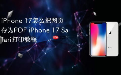 iPhone 17怎么把网页存为PDF iPhone 17 Safari打印教程