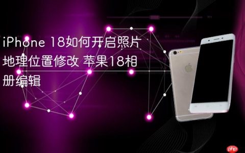iPhone 18如何开启照片地理位置修改 苹果18相册编辑