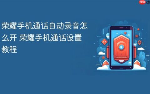 荣耀手机通话自动录音怎么开 荣耀手机通话设置教程
