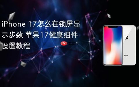 iPhone 17怎么在锁屏显示步数 苹果17健康组件设置教程