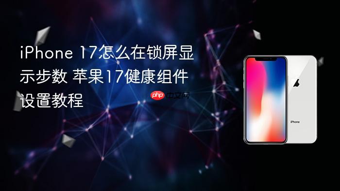 iphone 17怎么在锁屏显示步数 苹果17健康组件设置教程
