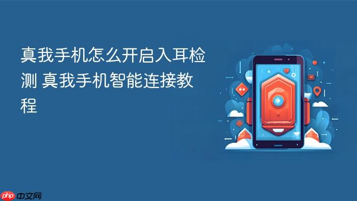 真我手机怎么开启入耳检测 真我手机智能连接教程