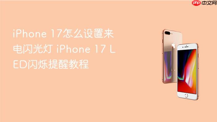 iphone 17怎么设置来电闪光灯 iphone 17 led闪烁提醒教程