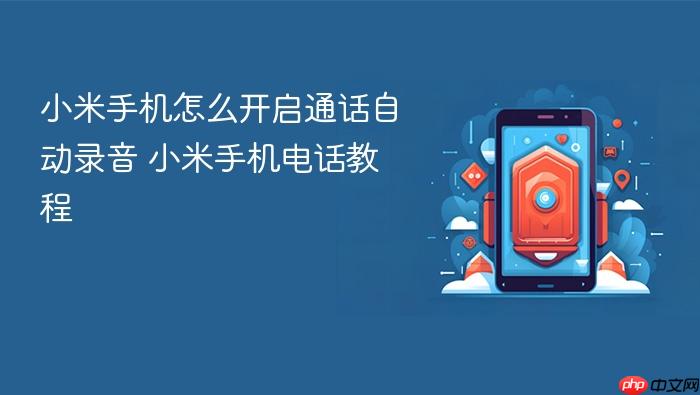 小米手机怎么开启通话自动录音 小米手机电话教程