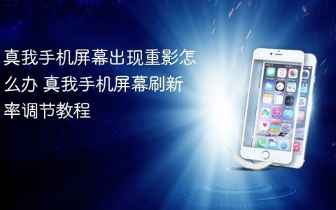 真我手机屏幕出现重影怎么办 真我手机屏幕刷新率调节教程