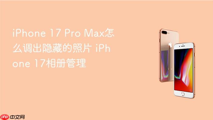 iphone 17 pro max怎么调出隐藏的照片 iphone 17相册管理