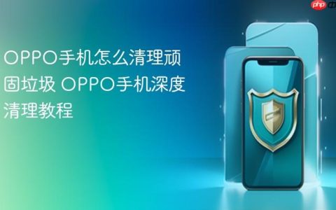 OPPO手机怎么清理顽固垃圾 OPPO手机深度清理教程