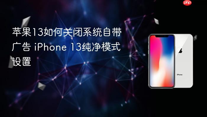 苹果13如何关闭系统自带广告 iphone 13纯净模式设置