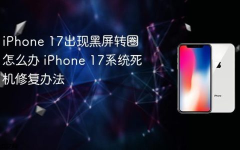iPhone 17出现黑屏转圈怎么办 iPhone 17系统死机修复办法