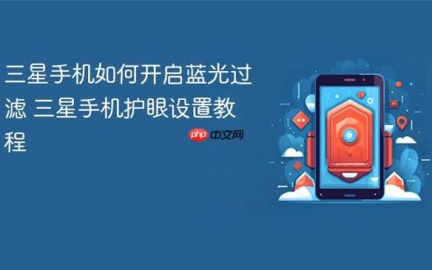 三星手机如何开启蓝光过滤 三星手机护眼设置教程