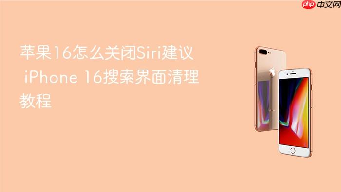 苹果16怎么关闭siri建议 iphone 16搜索界面清理教程