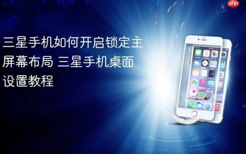 三星手机如何开启锁定主屏幕布局 三星手机桌面设置教程