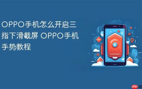 OPPO手机怎么开启三指下滑截屏 OPPO手机手势教程