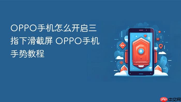 oppo手机怎么开启三指下滑截屏 oppo手机手势教程