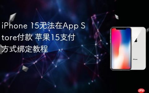iPhone 15无法在App Store付款 苹果15支付方式绑定教程