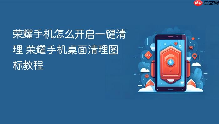 荣耀手机怎么开启一键清理 荣耀手机桌面清理图标教程