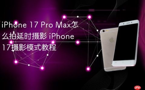 iPhone 17 Pro Max怎么拍延时摄影 iPhone 17摄影模式教程