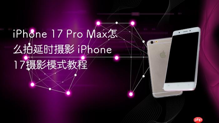 iphone 17 pro max怎么拍延时摄影 iphone 17摄影模式教程