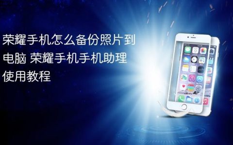 荣耀手机怎么备份照片到电脑 荣耀手机手机助理使用教程
