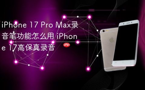 iPhone 17 Pro Max录音笔功能怎么用 iPhone 17高保真录音
