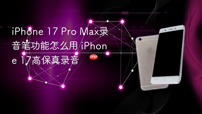 iphone 17 pro max录音笔功能怎么用 iphone 17高保真录音