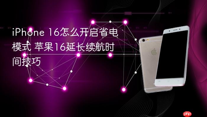 iphone 16怎么开启省电模式 苹果16延长续航时间技巧