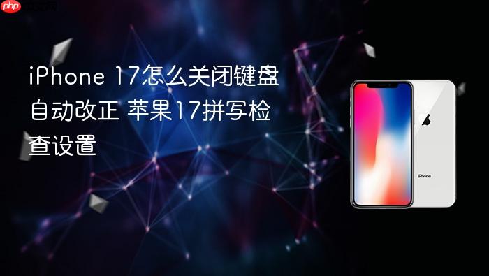 iphone 17怎么关闭键盘自动改正 苹果17拼写检查设置