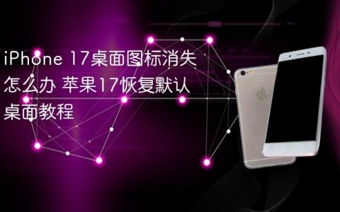iPhone 17桌面图标消失怎么办 苹果17恢复默认桌面教程