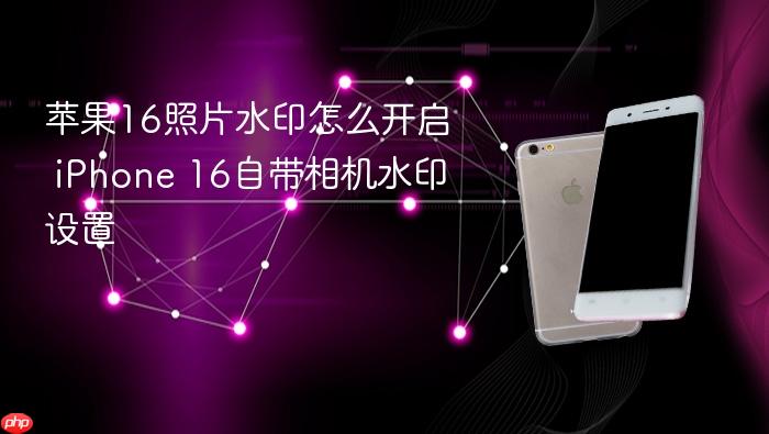 苹果16照片水印怎么开启 iphone 16自带相机水印设置