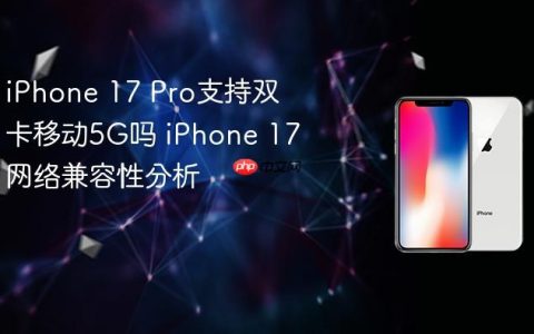 iPhone 17 Pro支持双卡移动5G吗 iPhone 17网络兼容性分析