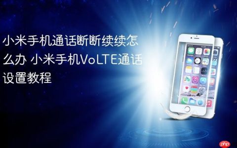小米手机通话断断续续怎么办 小米手机VoLTE通话设置教程