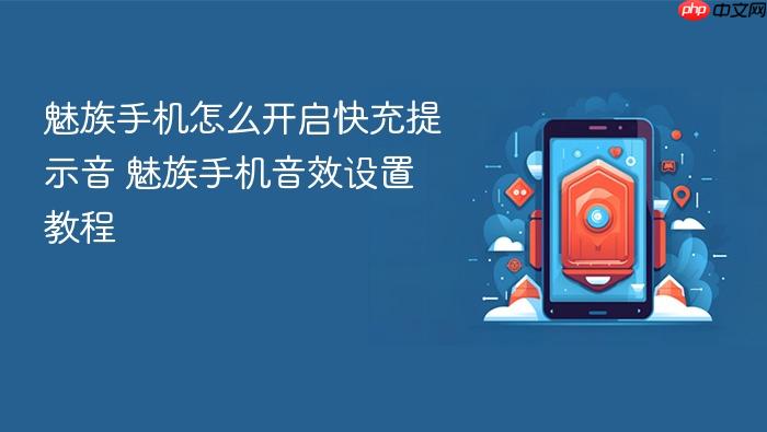 魅族手机怎么开启快充提示音 魅族手机音效设置教程