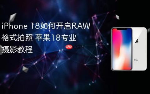 iPhone 18如何开启RAW格式拍照 苹果18专业摄影教程