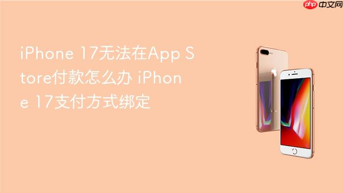iphone 17无法在app store付款怎么办 iphone 17支付方式绑定
